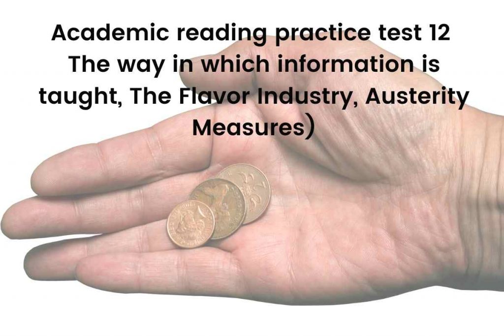 Academic reading practice test 12 (Passage 1 The way in which information is taught, Passage 2 The Flavor Industry, Passage 3 Austerity Measures)