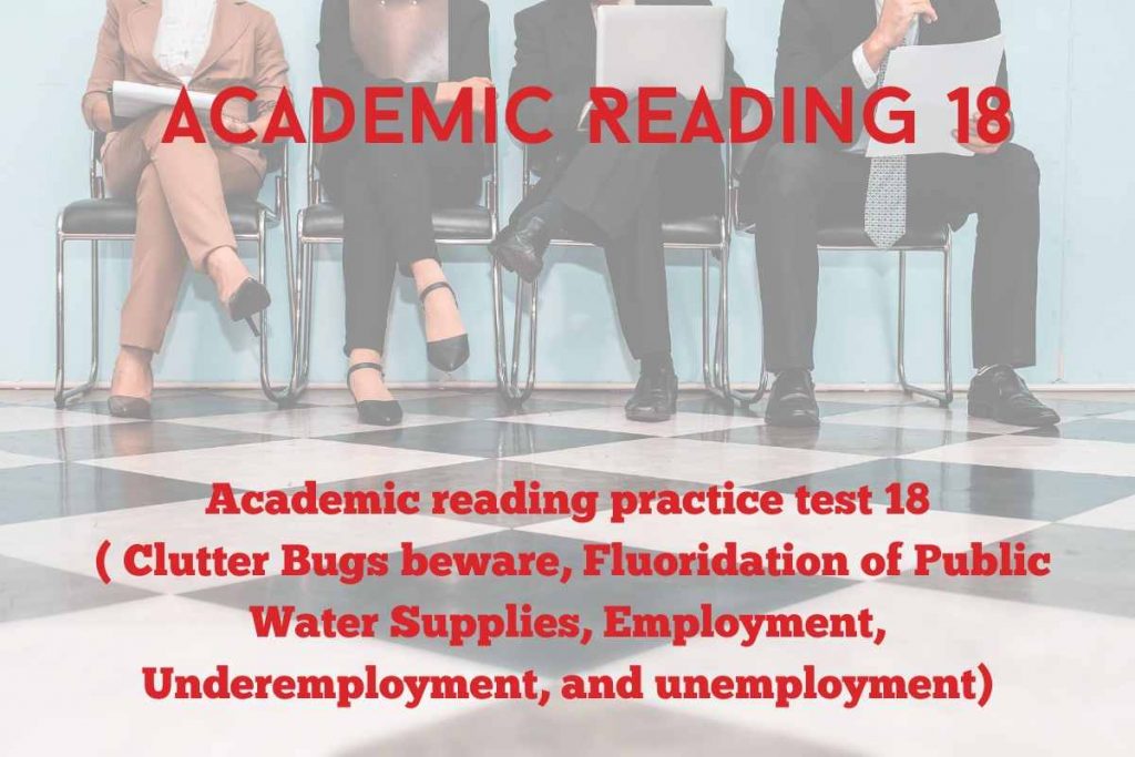 Academic reading practice test 18 ( Passage 1 Clutter Bugs beware, Passage 2 Fluoridation of Public Water Supplies, Passage 3 Employment, Underemployment, and unemployment )