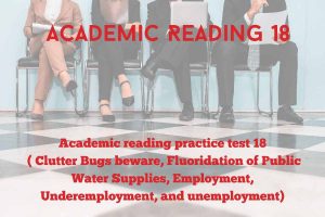 Academic reading practice test 18 ( Passage 1 Clutter Bugs beware, Passage 2 Fluoridation of Public Water Supplies, Passage 3 Employment, Underemployment, and unemployment )