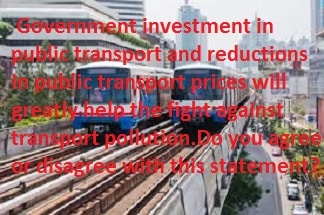  Government investment in public transport and reductions in public transport prices will greatly help the fight against transport pollution.Do you agree or disagree with this statement?