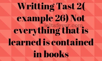 Writting Tast 2( example 26) Not everything that is learned is contained in books