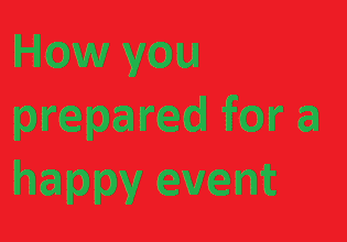 How you prepared for a happy event