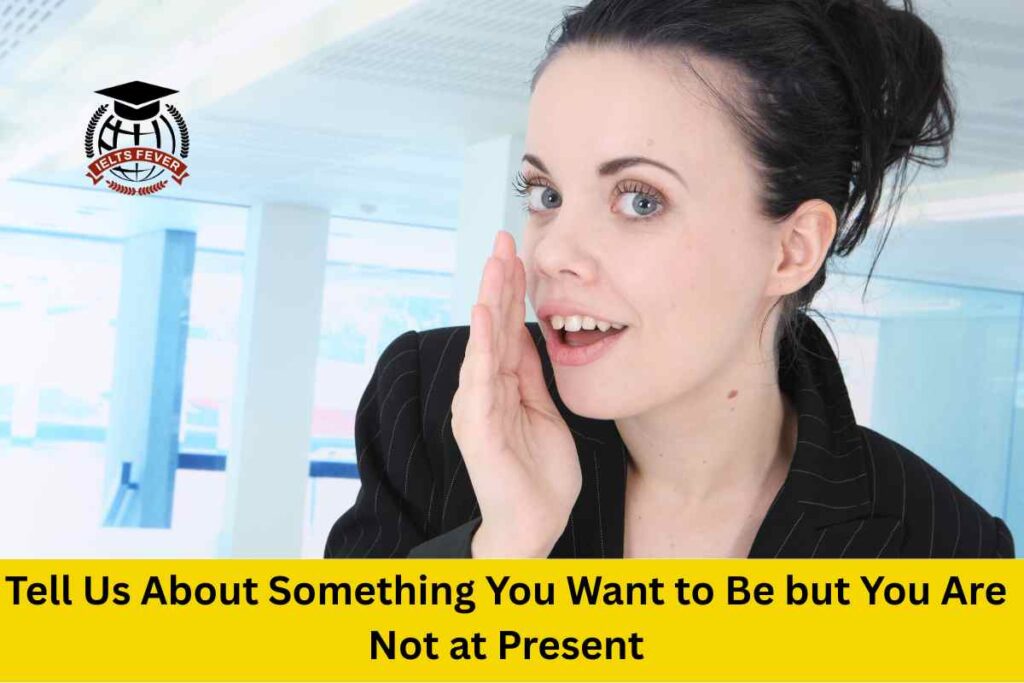 Tell Us About Something You Want to Be but You Are Not at Present
