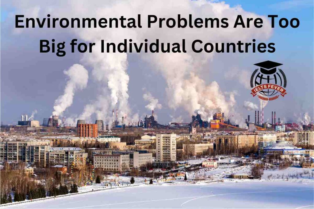 Environmental Problems Are Too Big for Individual Countries IELTS Exam
