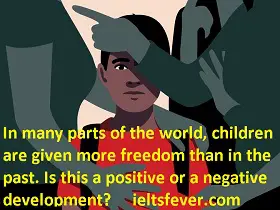 In many parts of the world, children are given more freedom than in the past. Is this a positive or a negative development? IELTS EXAM