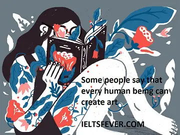 Some people say that every human being can create art , others Some people say that every human being can create art , others think only the people born with the ability can create art. Discuss both views and give your opinion.