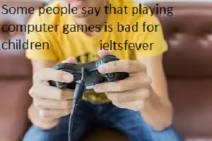 Some people say that playing computer games is bad for children , whereas others Some people say that playing computer games is bad for children, whereas others say that it has positive effects on the way children develop. Discuss both sides and give your opinion.