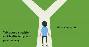 Talk about a decision which affected you in positive way ielts exam