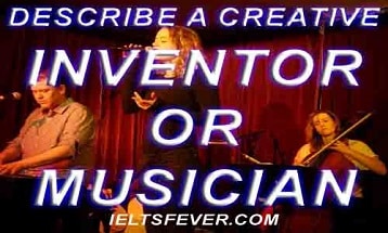 Describe a creative inventor or musician ielts exam