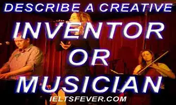 Describe a creative inventor or musician ielts exam