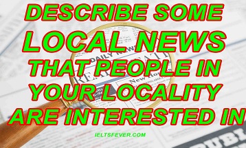 Describe some local news that people in your locality are interested in ielts exam