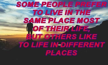 Some people prefer to live in the same place most of their life, but others like to life in different places
