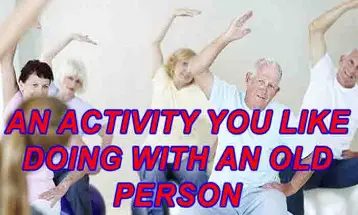 An activity you like doing with an old person