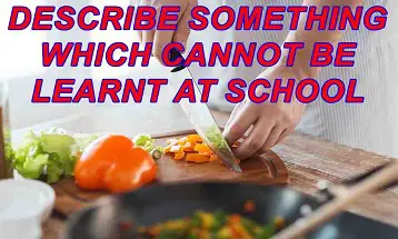 Describe something which cannot be learnt at school