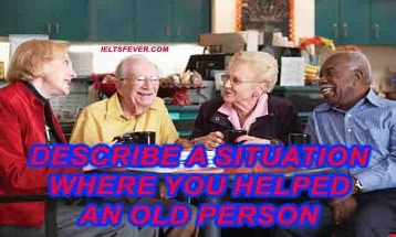 Describe a situation where you helped an old person ielts exam
