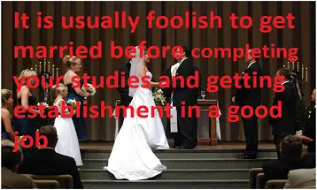 It is usually foolish to get married before completing your studies and getting establishment in a good job