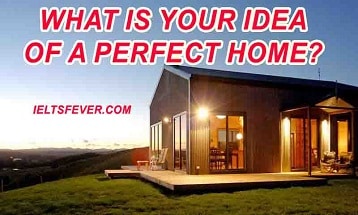 What is your idea of a perfect home? ielts exam