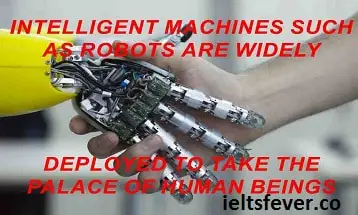 Intelligent machines such as robots are widely deployed to take the palace of human beings . Discuss the advantages and disadvantages