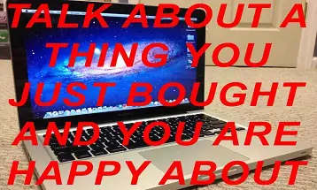 Talk about a thing you just bought and you are happy about
