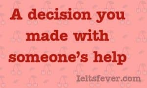 A decision you made with someone’s help