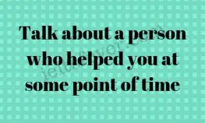 Talk about a person who helped you at some point of time