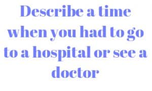Describe a time when you had to go to a hospital or see a doctor
