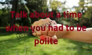 Talk about a time when you had to be polite