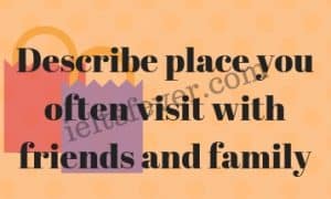 Describe place you often visit with friends and family