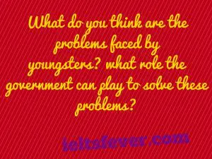 What do you think are the problems faced by youngsters?