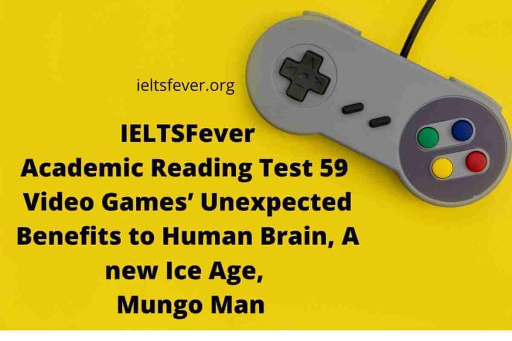 Academic Reading Test 59 Video Games’ Unexpected Benefits to Human Brain, Passage 2 A new Ice Age, Passage 3 Mungo Man