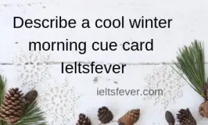 Describe a cool winter morning cue card Ieltsfever