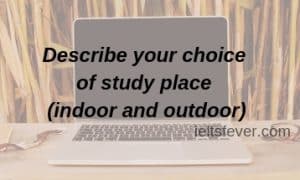 Describe your choice of study place (indoor and outdoor)
