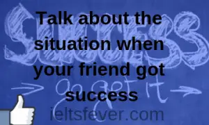 Talk about the situation when your friend got success
