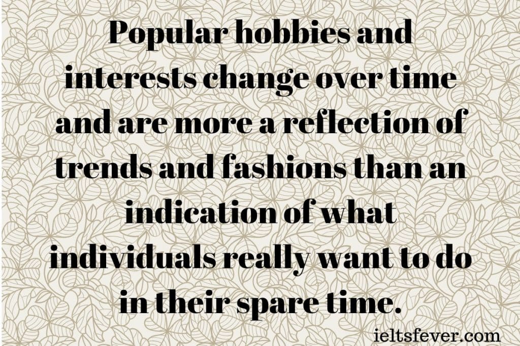 Popular hobbies and interests change over time and are more a reflection of trends and fashions than an indication of what individuals really want to do in their spare time.