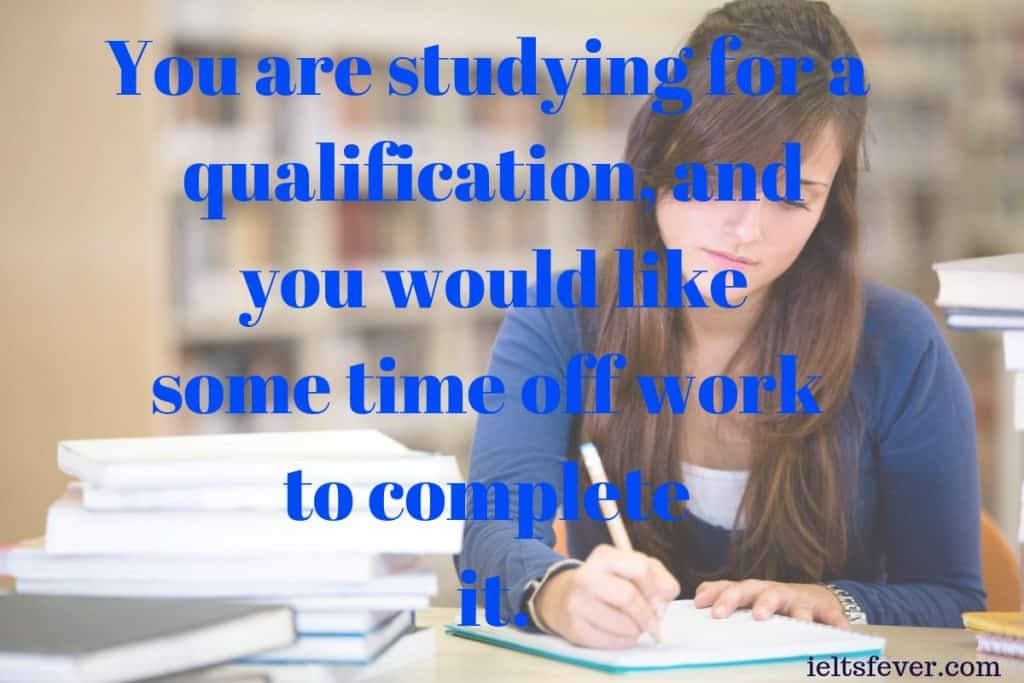 You are studying for a qualification, and you would like some time off work to complete it.