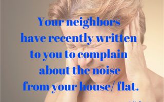 Your neighbors have recently written to you to complain about the noise