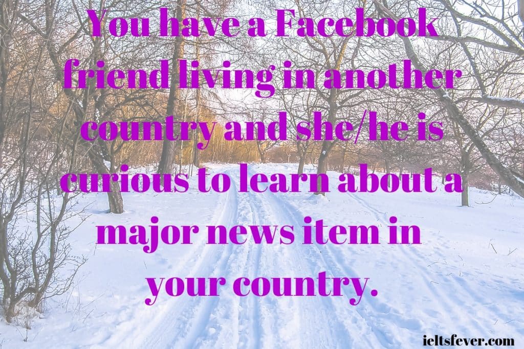 You have a Facebook friend living in another country and she/he is curious to learn about a major news item in your country