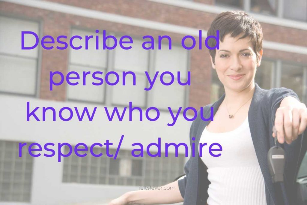 Describe an old person you know who you respect/ admire