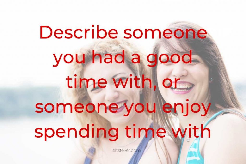 Describe someone you had a good time with or someone you enjoy spending time with