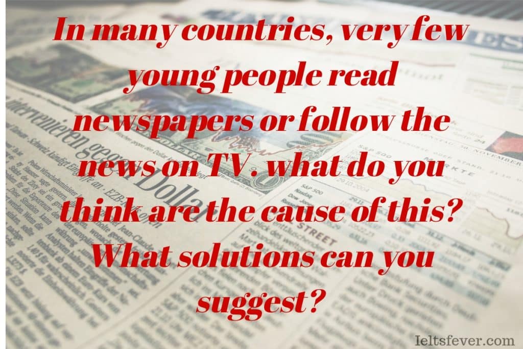 very few young people read newspapers or follow the news on TV what do you think are the cause of this? What do your solutions can you suggest? reasons newspaper