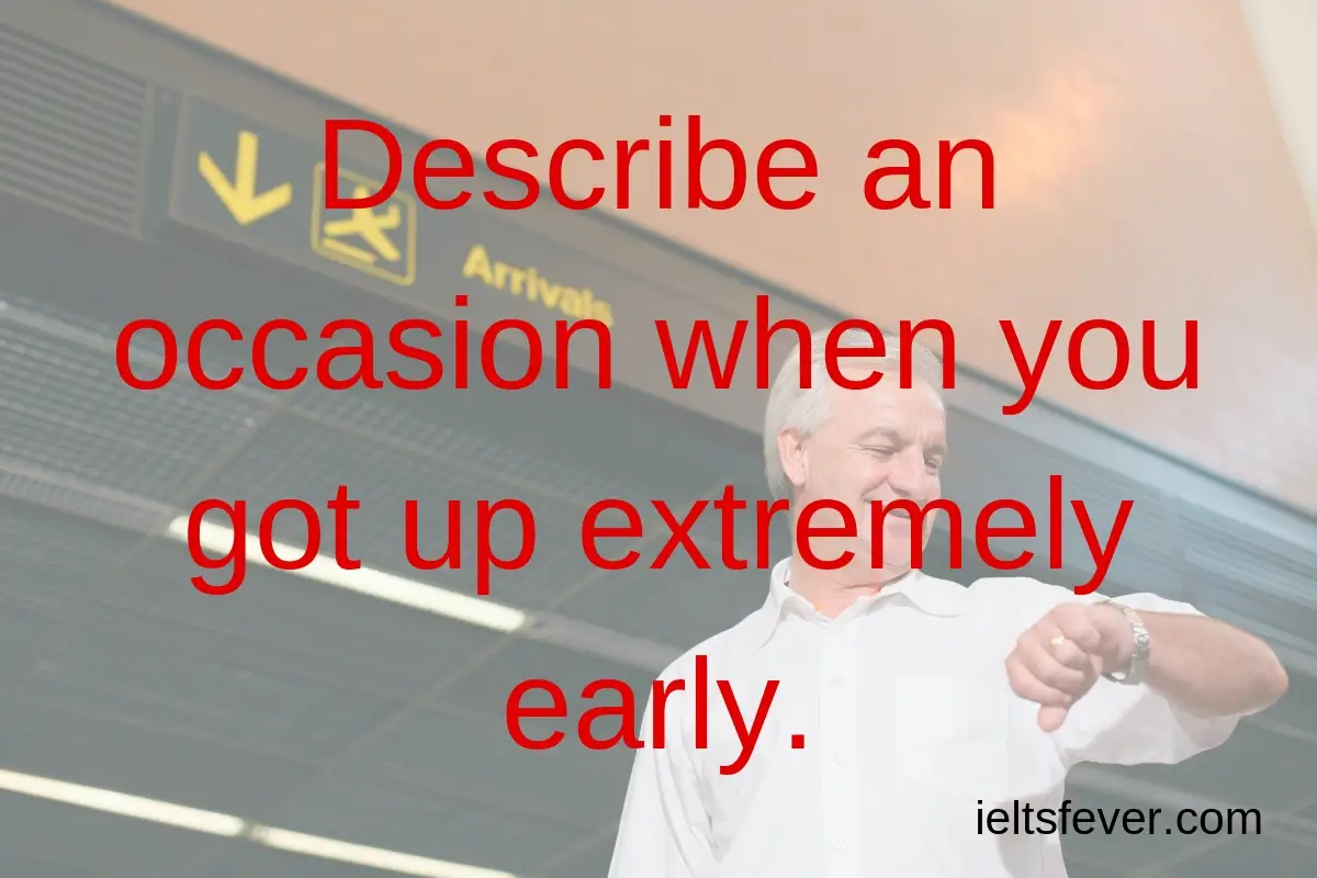 Describe an occasion when you got up extremely early alarm on my mobile phone early in the morning arrive on time ielts speaking