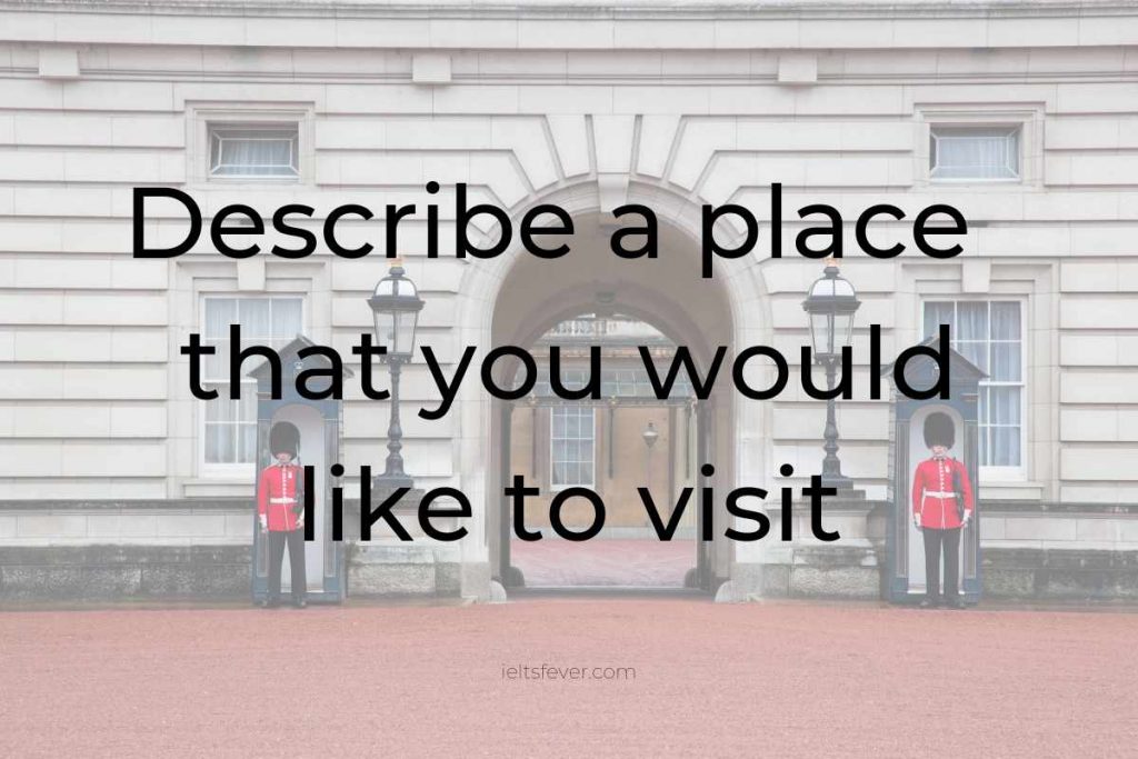 Describe A Place That You Would Like To Visit IELTS Fever