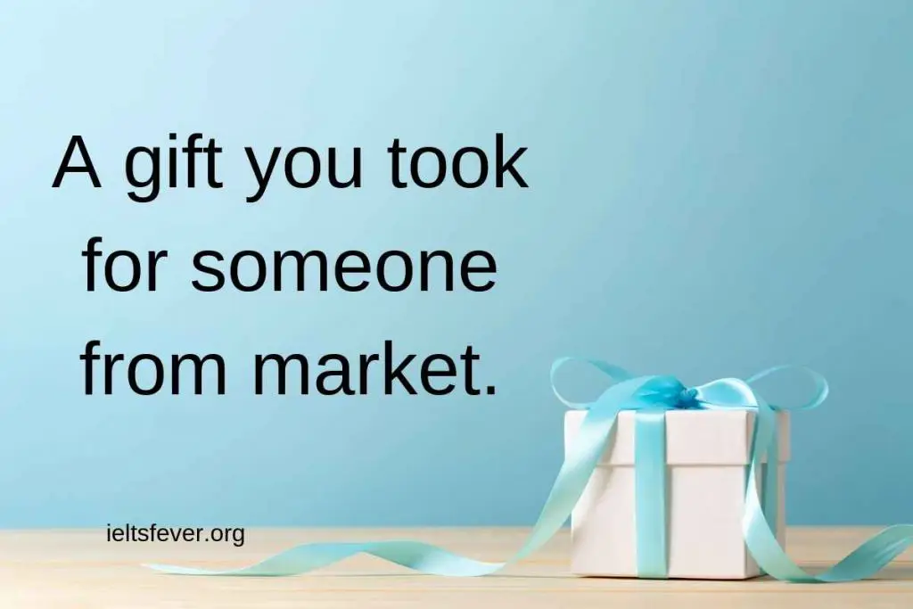 Talk about a gift you took for someone from market.