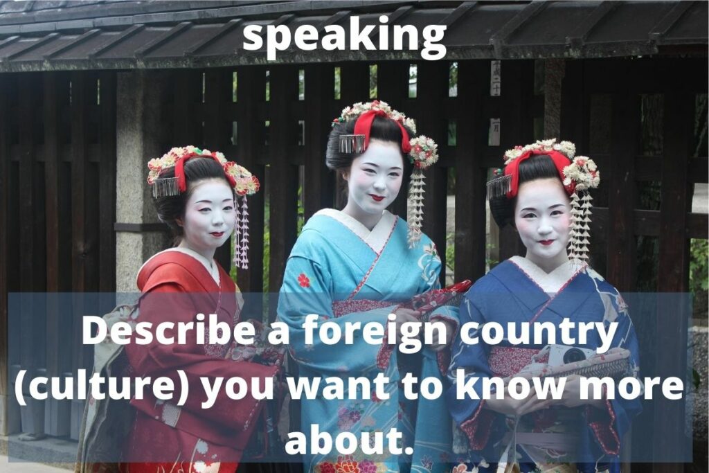 Describe a foreign country (culture) you want to know more about.