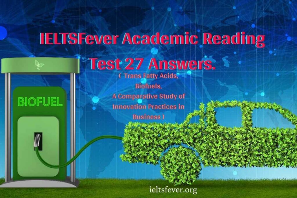 IELTSFever Academic Reading Test 27 Answers. ( Passage 1 Trans Fatty Acids, Passage 2 Biofuels, Passage 3 A Comparative Study of Innovation Practices in Business )