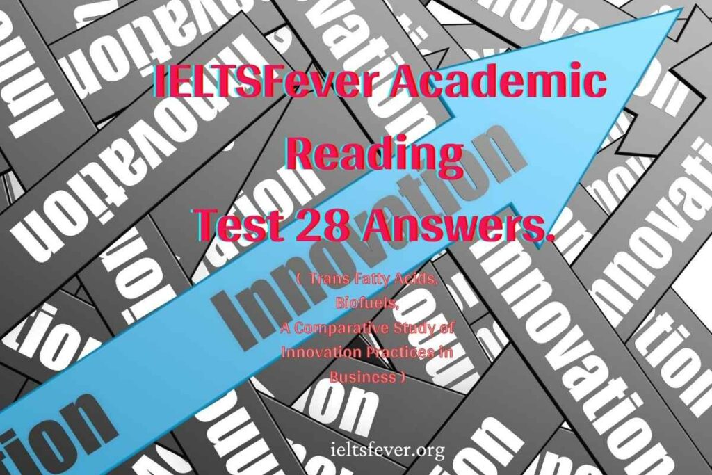 IELTSFever Academic Reading Test 28 Answers. ( Passage 1 Trans Fatty Acids, Passage 2 Biofuels, Passage 3 A Comparative Study of Innovation Practices in Business )