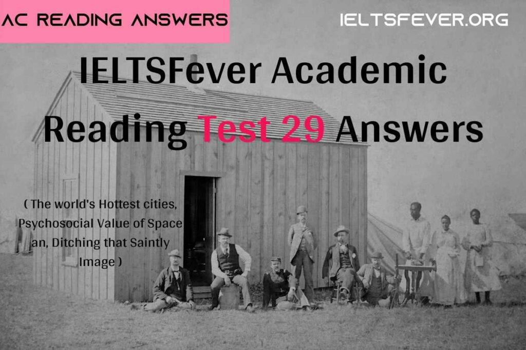 IELTSFever Academic Reading Test 29 Answers. ( Passage 1 The world's Hottest cities , Passage 2 Psychosocial Value of Space answers , Passage 3 Ditching that Saintly Image ) 