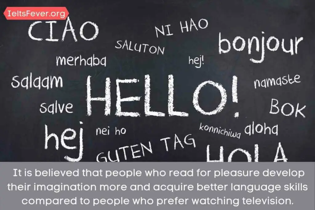 It is believed that people who read for pleasure develop their imagination more and acquire better language skills compared to people who prefer watching television.