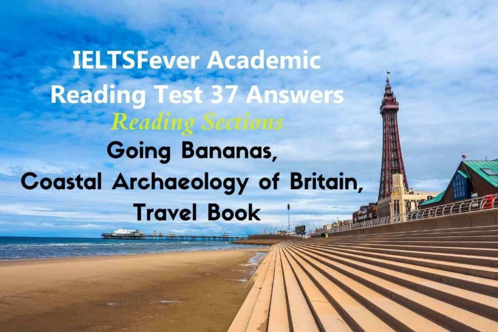 IELTSFever Academic Reading Test 37 Answers ( Passage 1 Going Bananas, Passage 2 Coastal Archaeology of Britain, Passage 3 Travel Book )