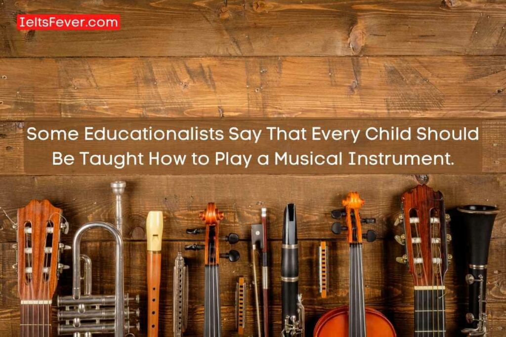 Some Educationalists Say That Every Child Should Be Taught How to Play a Musical Instrument.